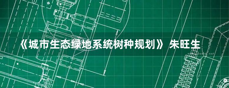 《城市生态绿地系统树种规划》 朱旺生 著 2016年版